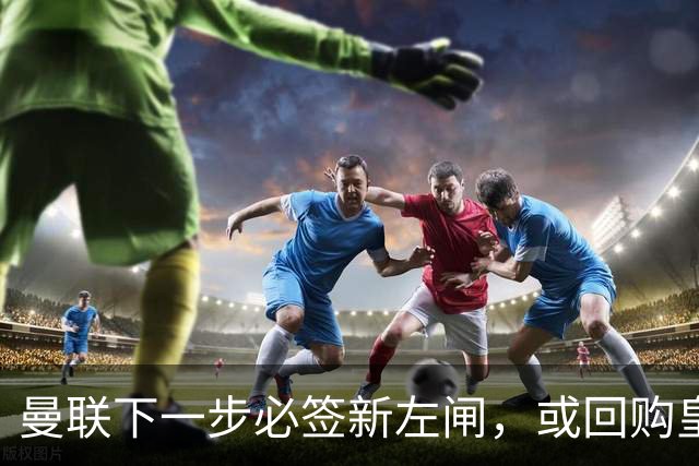 曼联下一步必签新左闸，或回购皇马悍将！霍尔乐意加盟但身价半亿太贵